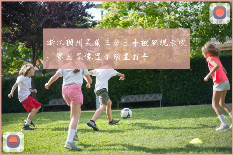 浙江稠州吴前三分出手被犯规未吹，赛后录像显示明显打手