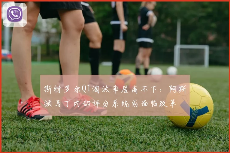 斯特罗尔Q1淘汰率居高不下，阿斯顿马丁内部评分系统或面临改革