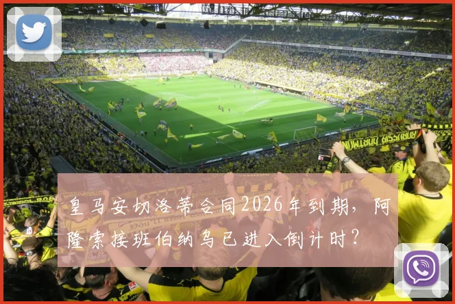 皇马安切洛蒂合同2026年到期，阿隆索接班伯纳乌已进入倒计时？